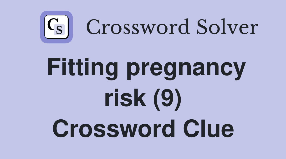 Fitting pregnancy risk (9) Crossword Clue Answers Crossword Solver